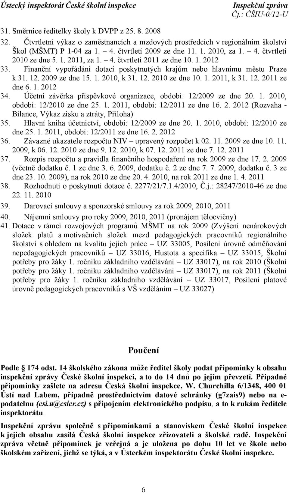 12. 2010 ze dne 10. 1. 2011, k 31. 12. 2011 ze dne 6. 1. 2012 34. Účetní závěrka příspěvkové organizace, období: 12/2009 ze dne 20. 1. 2010, období: 12/2010 ze dne 25. 1. 2011, období: 12/2011 ze dne 16.