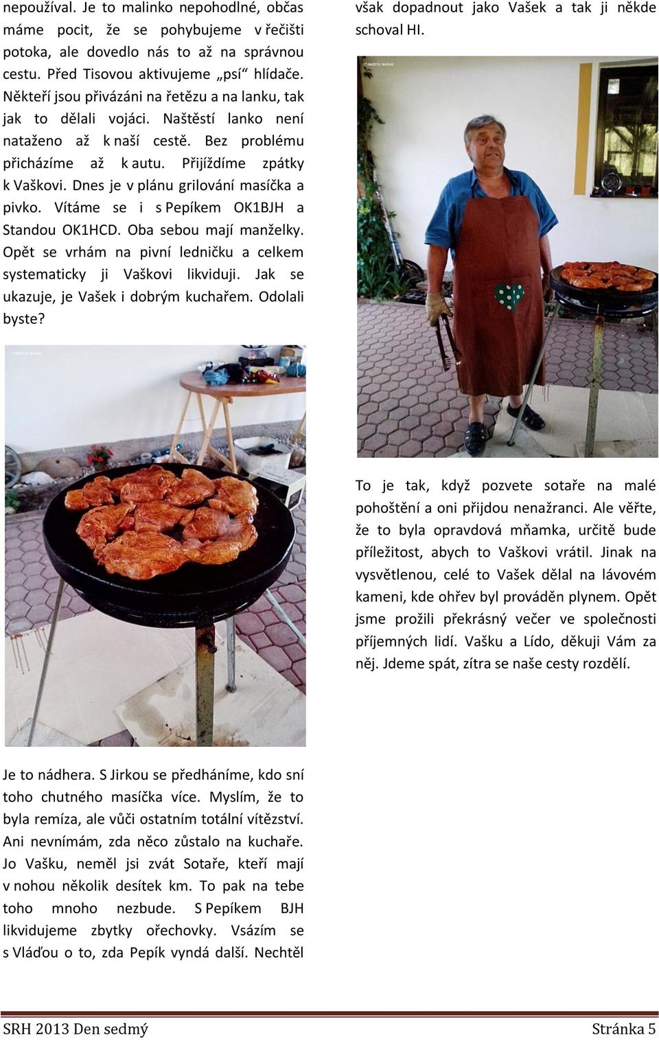 Dnes je v plánu grilování masíčka a pivko. Vítáme se i s Pepíkem OK1BJH a Standou OK1HCD. Oba sebou mají manželky. Opět se vrhám na pivní ledničku a celkem systematicky ji Vaškovi likviduji.