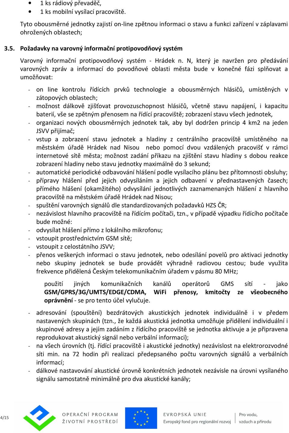 N, který je navržen pro předávání varovných zpráv a informací do povodňové oblasti města bude v konečné fázi splňovat a umožňovat: - on line kontrolu řídících prvků technologie a obousměrných