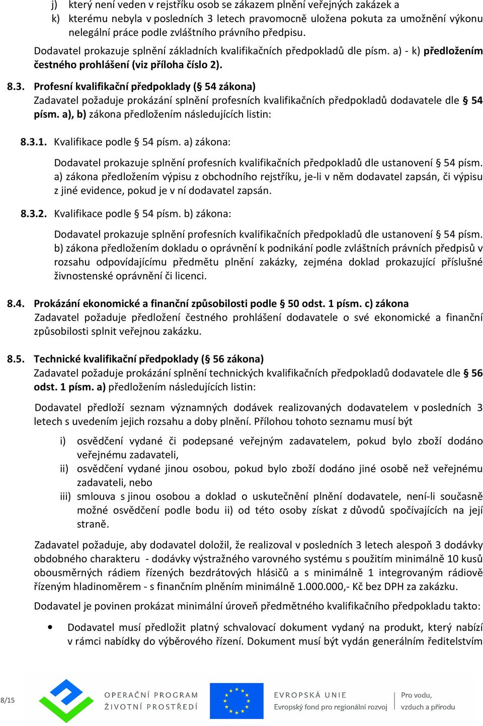 Profesní kvalifikační předpoklady ( 54 zákona) Zadavatel požaduje prokázání splnění profesních kvalifikačních předpokladů dodavatele dle 54 písm. a), b) zákona předložením následujících listin: 8.3.1.