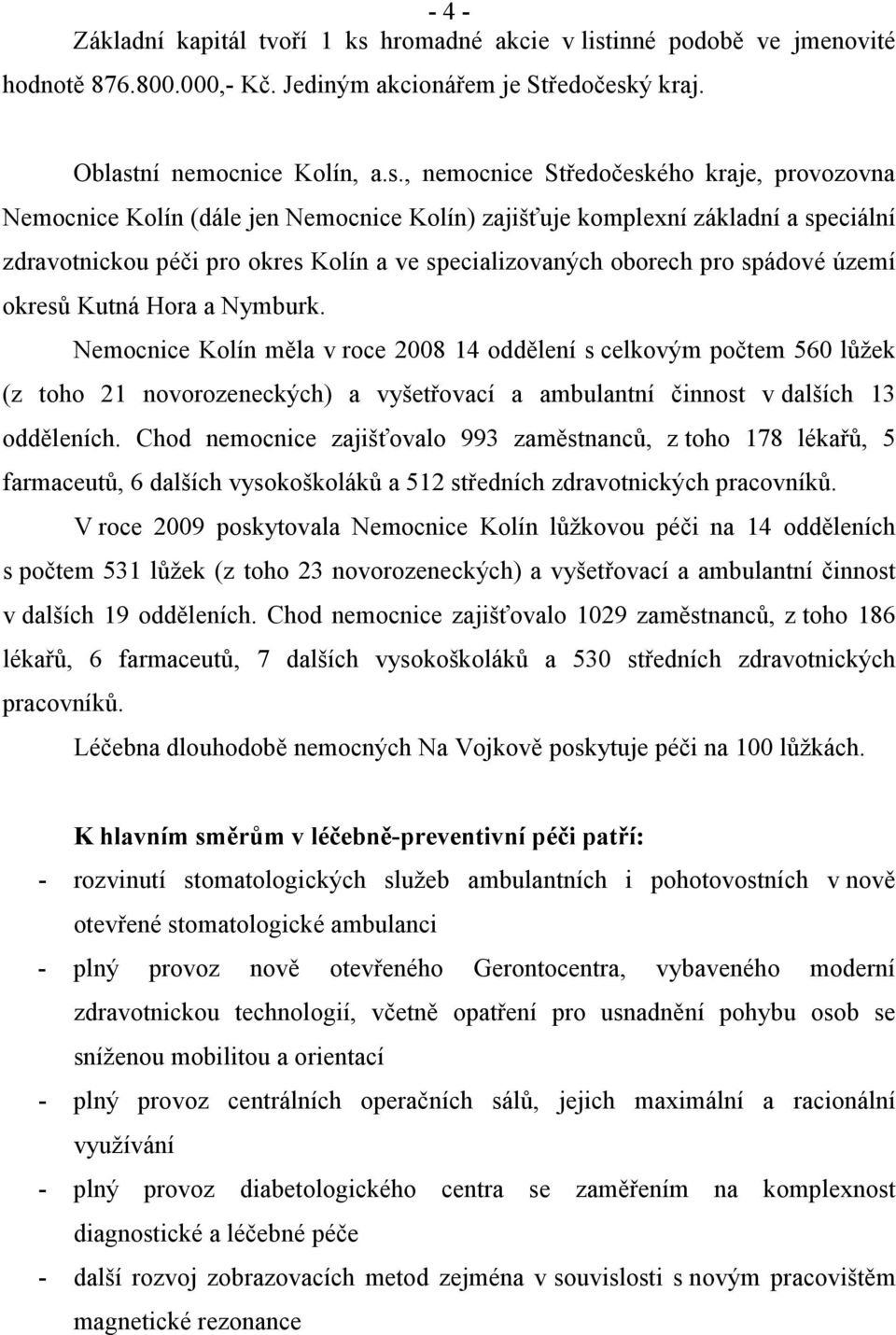 inné podobě ve jmenovité hodnotě 876.800.000,- Kč. Jediným akcionářem je Středočesk