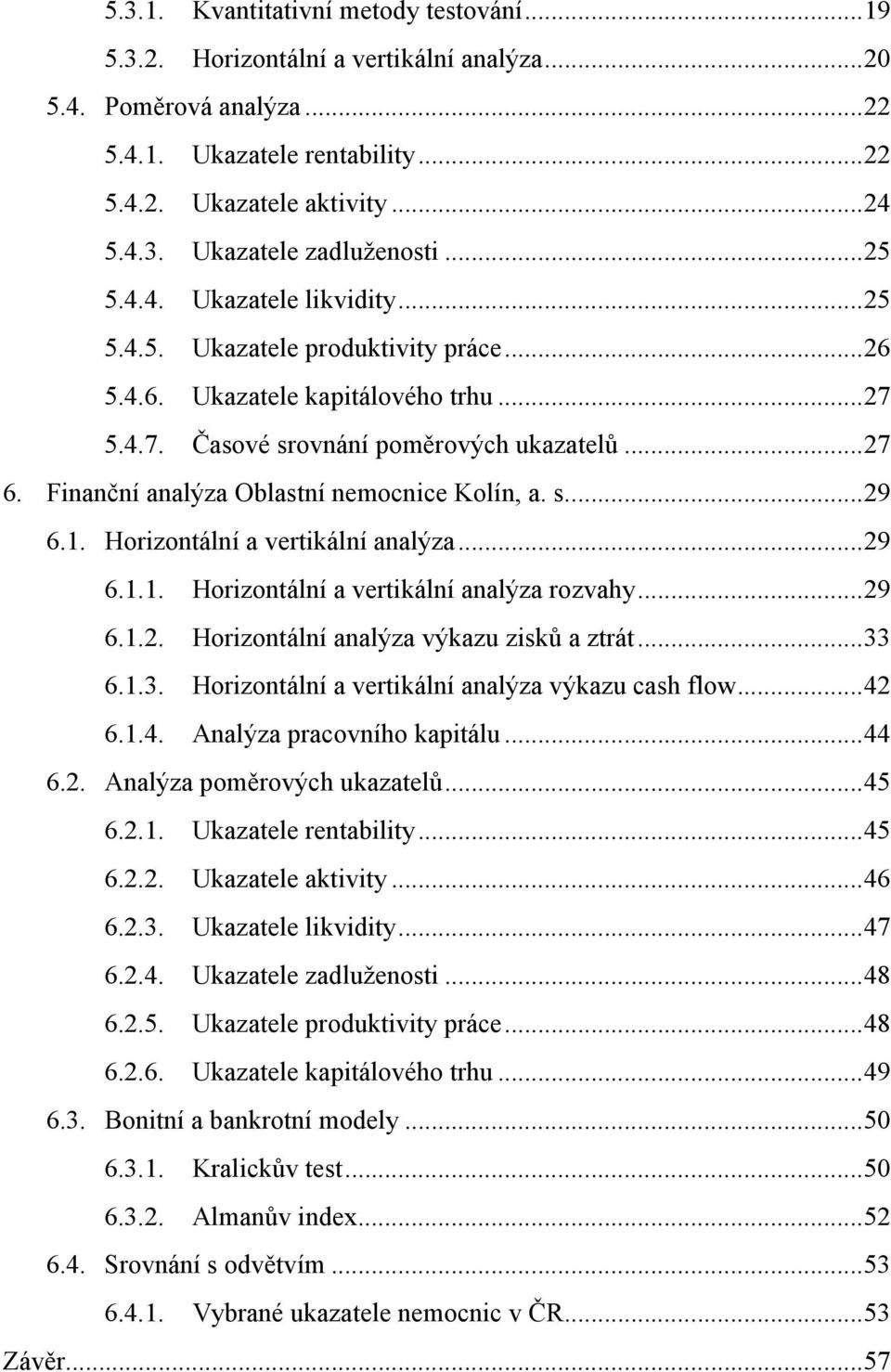 Finanční analýza Oblastní nemocnice Kolín, a. s.... 29 6.1. Horizontální a vertikální analýza... 29 6.1.1. Horizontální a vertikální analýza rozvahy... 29 6.1.2. Horizontální analýza výkazu zisků a ztrát.