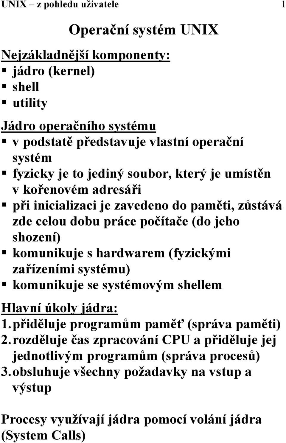 při inicializaci je zavedeno do paměti, zůstává zde celou dobu práce počítače (do jeho shození)! komunikuje s hardwarem (fyzickými zařízeními systému)!