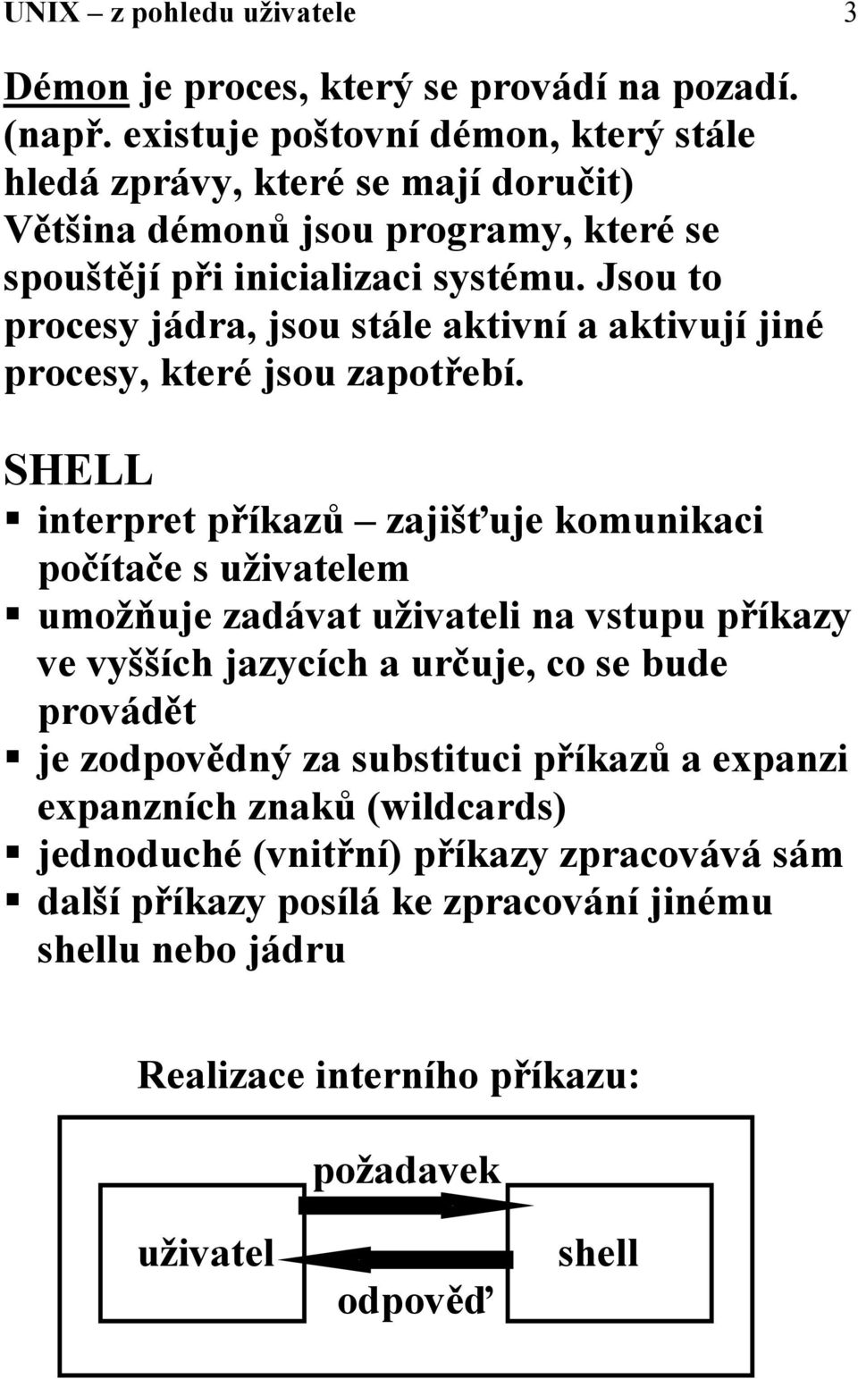 Jsou to procesy jádra, jsou stále aktivní a aktivují jiné procesy, které jsou zapotřebí. SHELL! interpret příkazů zajišťuje komunikaci počítače s uživatelem!