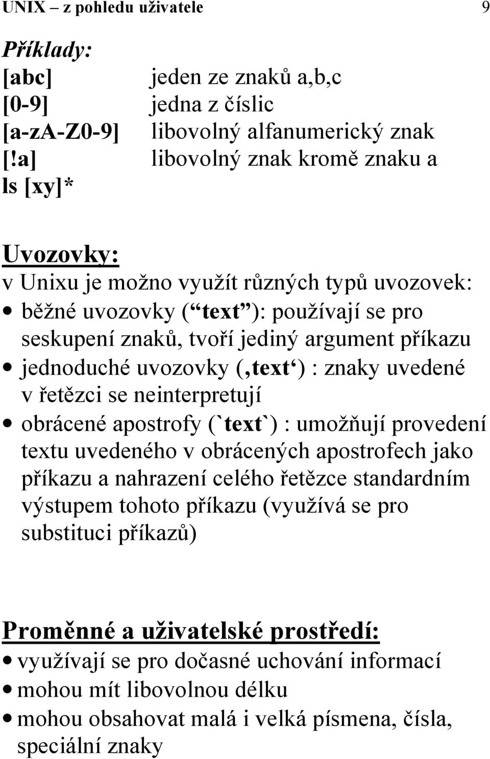 jednoduché uvozovky ( text ) : znaky uvedené v řetězci se neinterpretují obrácené apostrofy (`text`) : umožňují provedení textu uvedeného v obrácených apostrofech jako příkazu a nahrazení