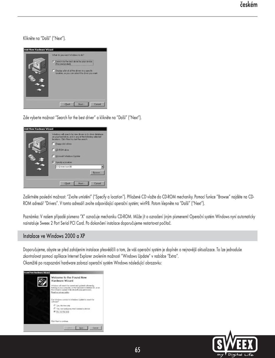 Poznámka: V našem případě písmeno X označuje mechaniku CD-ROM. Může jít o označení jiným písmenem! Operační systém Windows nyní automaticky nainstaluje Sweex 2 Port Serial PCI Card.