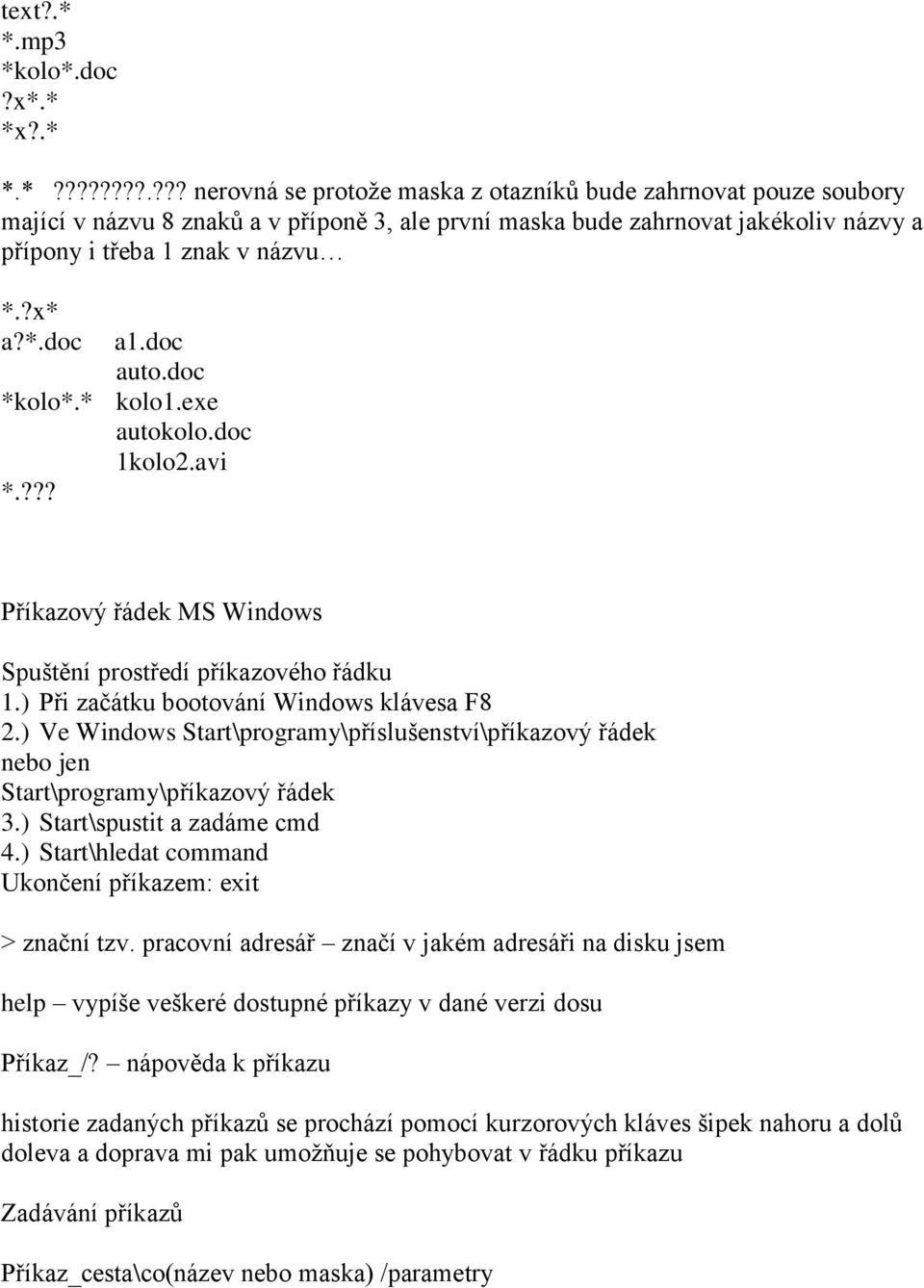 ) Ve Windows Start\programy\příslušenství\příkazový řádek nebo jen Start\programy\příkazový řádek 3.) Start\spustit a zadáme cmd 4.) Start\hledat command Ukončení příkazem: exit > znační tzv.