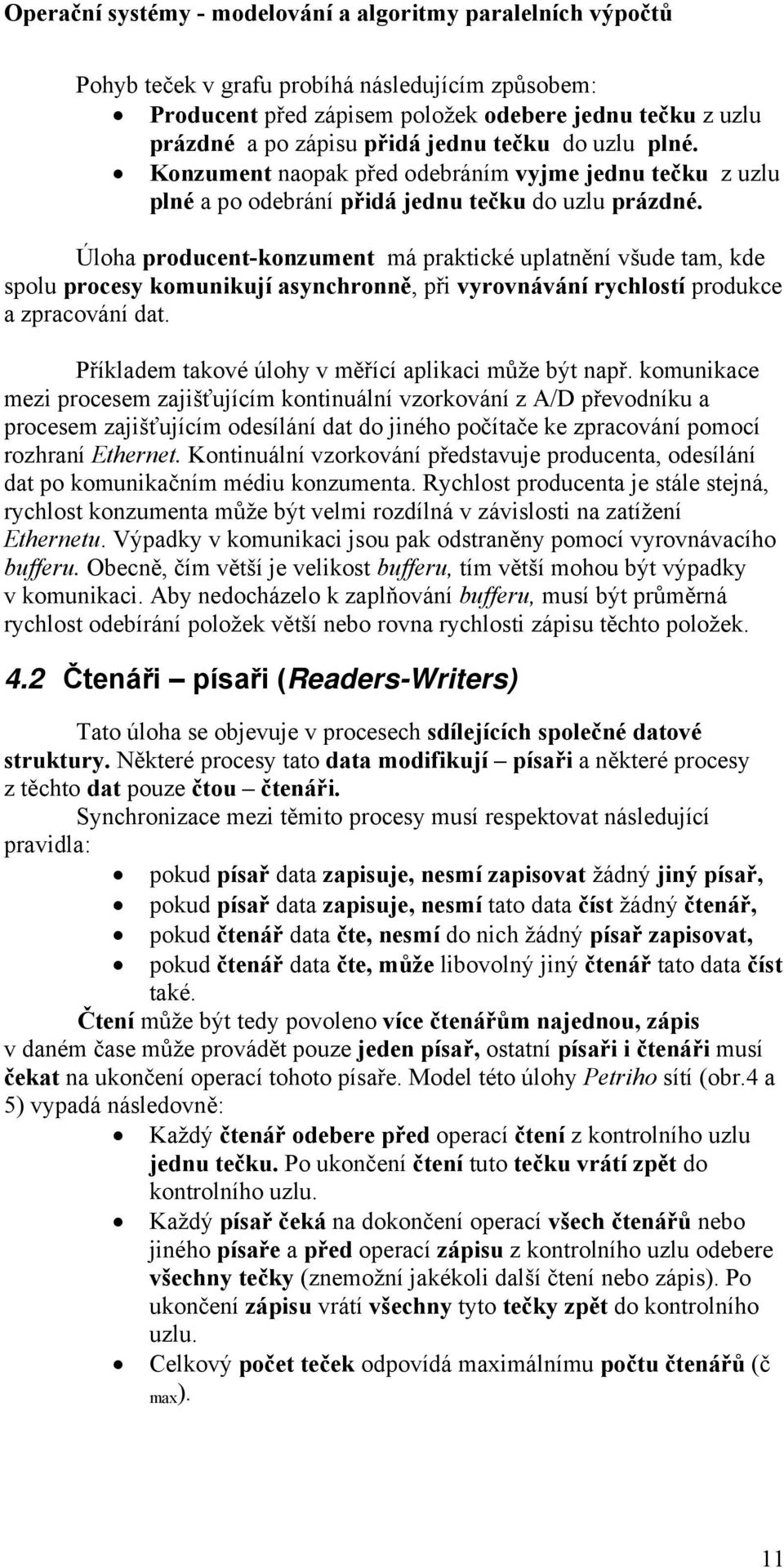 Úloha producent-konzument má praktické uplatnění všude tam, kde spolu procesy komunikují asynchronně, při vyrovnávání rychlostí produkce a zpracování dat.