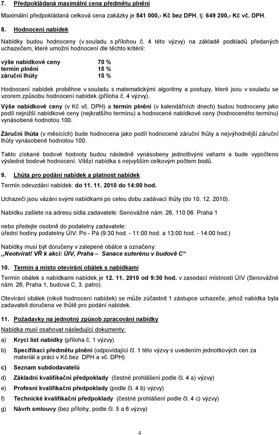 4 této výzvy) na základě podkladů předaných uchazečem, které umožní hodnocení dle těchto kritérií: výše nabídkové ceny 70 % termín plnění 15 % záruční lhůty 15 % Hodnocení nabídek proběhne v souladu