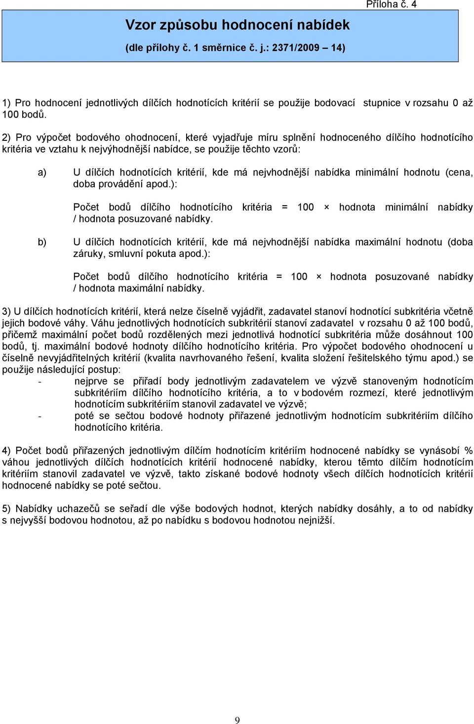 2) Pro výpočet bodového ohodnocení, které vyjadřuje míru splnění hodnoceného dílčího hodnotícího kritéria ve vztahu k nejvýhodnější nabídce, se použije těchto vzorů: a) U dílčích hodnotících