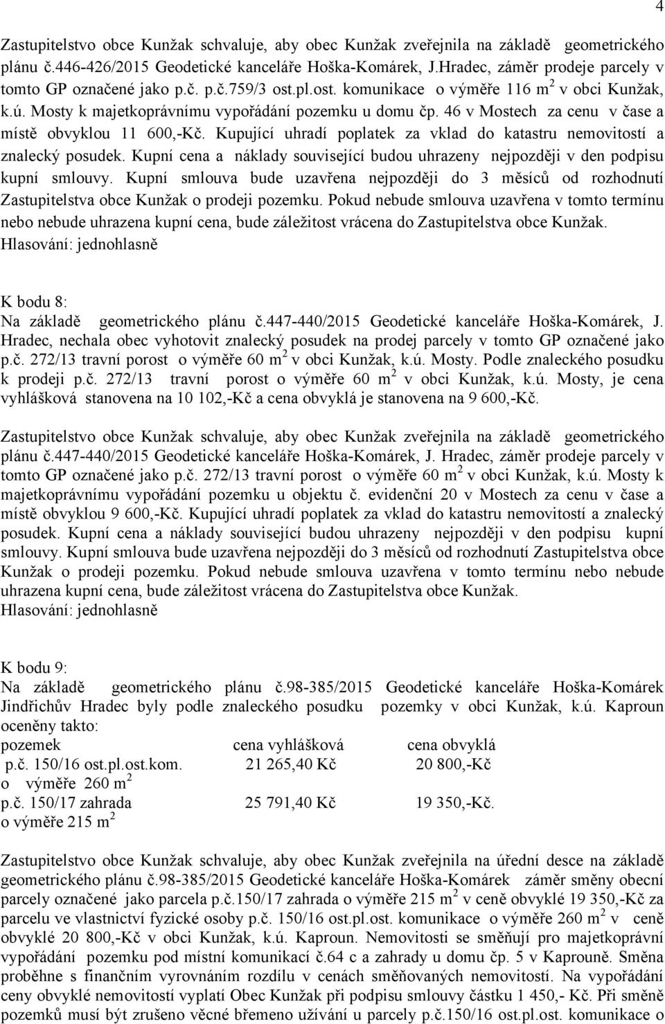 46 v Mostech za cenu v čase a místě obvyklou 11 600,-Kč. Kupující uhradí poplatek za vklad do katastru nemovitostí a znalecký posudek.
