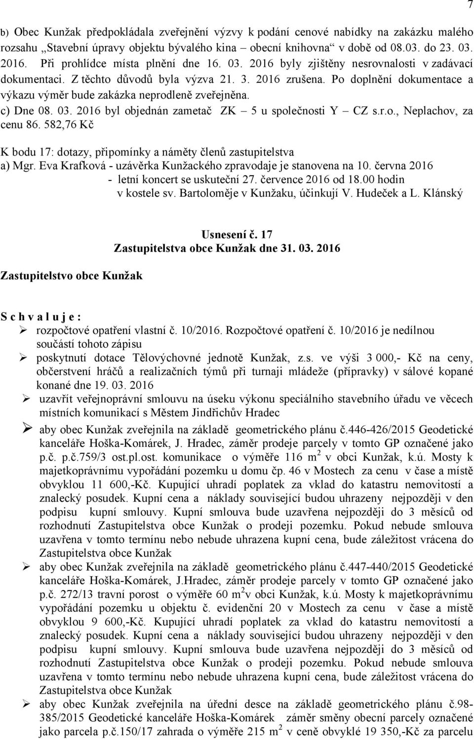 Po doplnění dokumentace a výkazu výměr bude zakázka neprodleně zveřejněna. c) Dne 08. 03. 2016 byl objednán zametač ZK 5 u společnosti Y CZ s.r.o., Neplachov, za cenu 86.