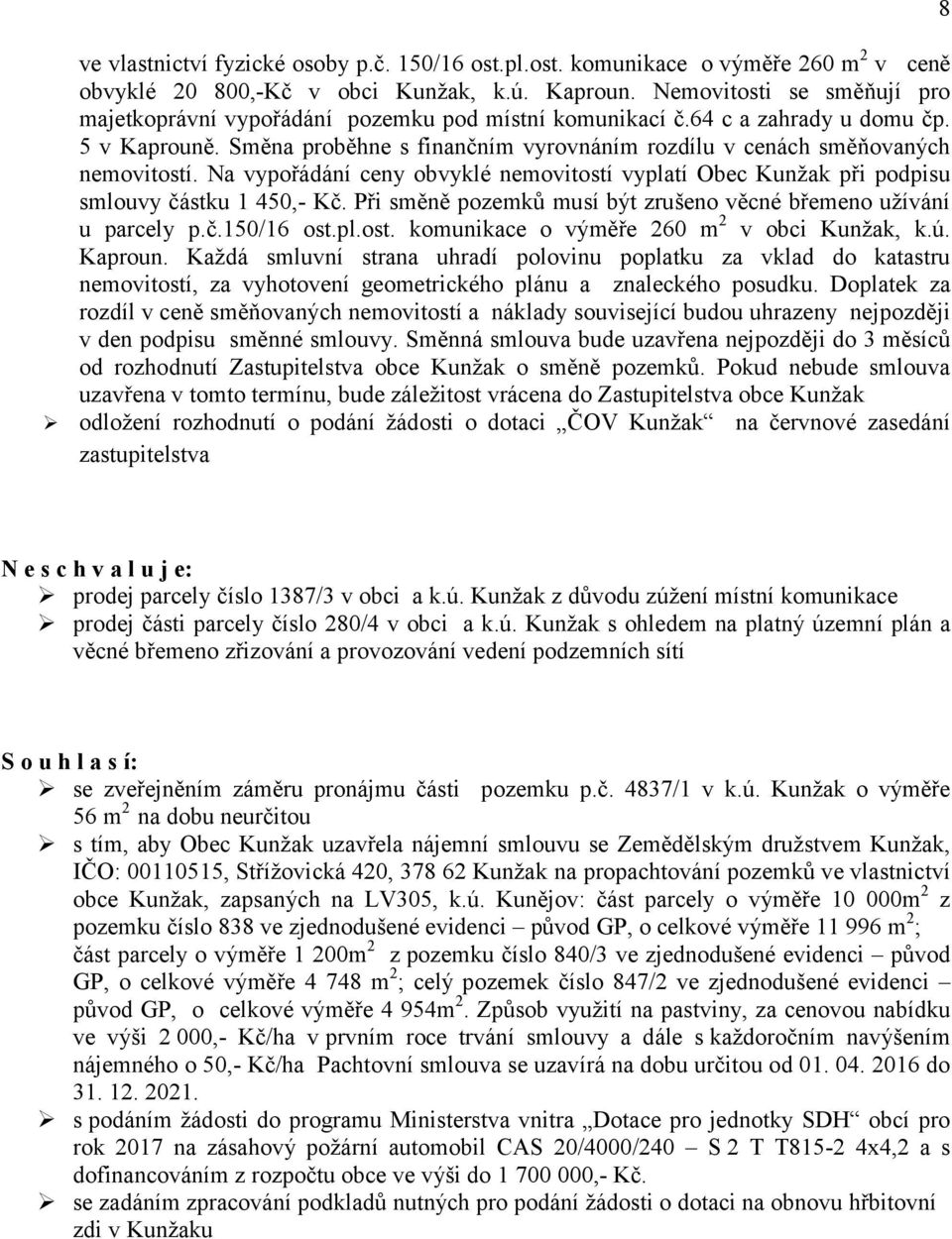 Směna proběhne s finančním vyrovnáním rozdílu v cenách směňovaných nemovitostí. Na vypořádání ceny obvyklé nemovitostí vyplatí Obec Kunžak při podpisu smlouvy částku 1 450,- Kč.