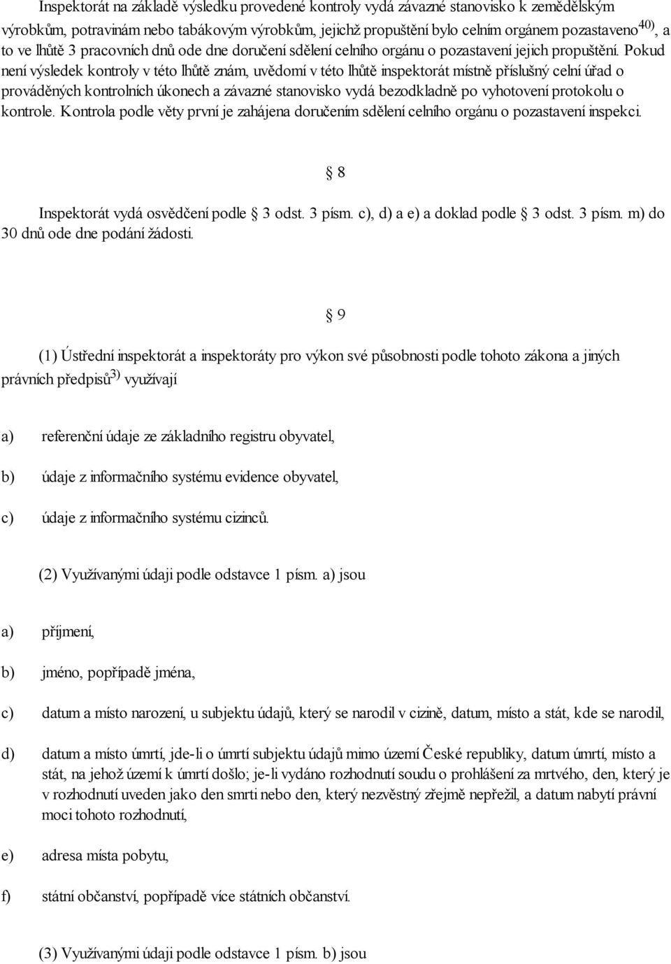 Pokud není výsledek kontroly v této lhůtě znám, uvědomí v této lhůtě inspektorát místně příslušný celní úřad o prováděných kontrolních úkonech a závazné stanovisko vydá bezodkladně po vyhotovení