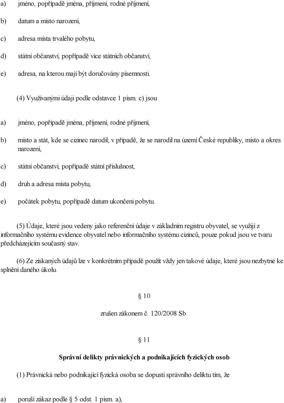 jsou d) e) jméno, popřípadě jména, příjmení, rodné příjmení, místo a stát, kde se cizinec narodil; v případě, že se narodil na území České republiky, místo a okres narození, státní občanství,