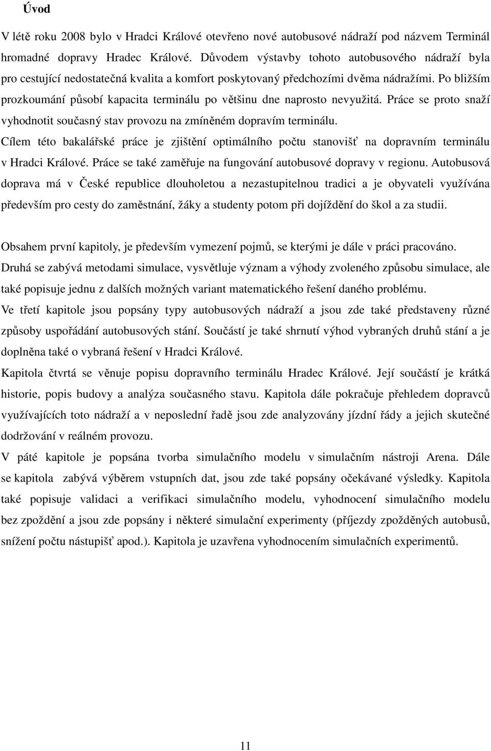 Po bližším prozkoumání působí kapacita terminálu po většinu dne naprosto nevyužitá. Práce se proto snaží vyhodnotit současný stav provozu na zmíněném dopravím terminálu.