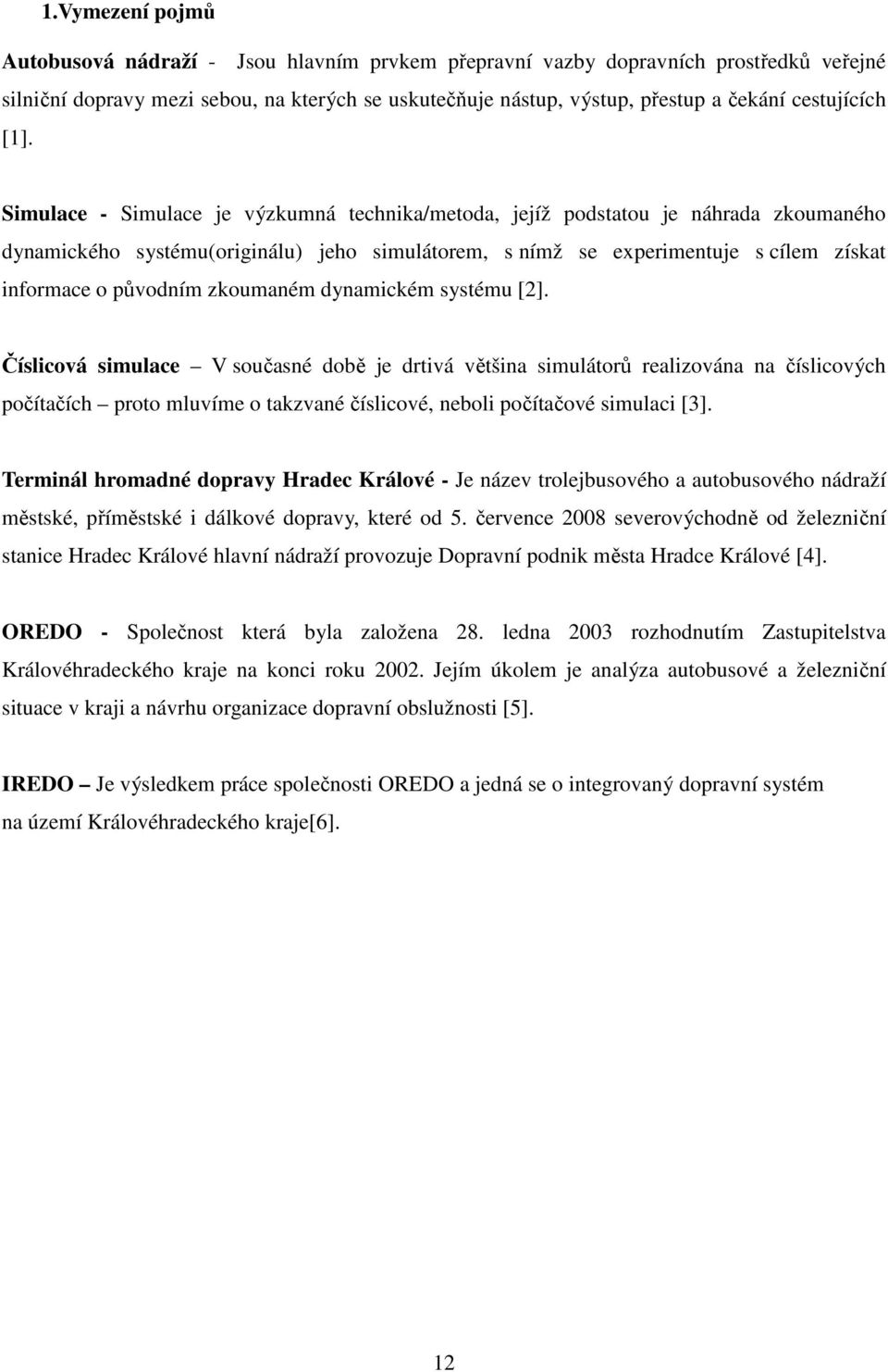 Simulace - Simulace je výzkumná technika/metoda, jejíž podstatou je náhrada zkoumaného dynamického systému(originálu) jeho simulátorem, s nímž se experimentuje s cílem získat informace o původním