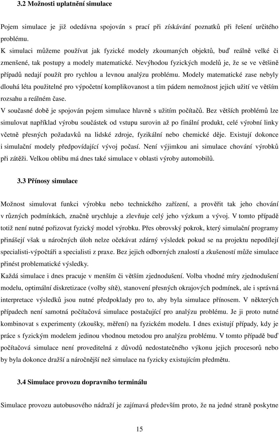 Nevýhodou fyzických modelů je, že se ve většině případů nedají použít pro rychlou a levnou analýzu problému.