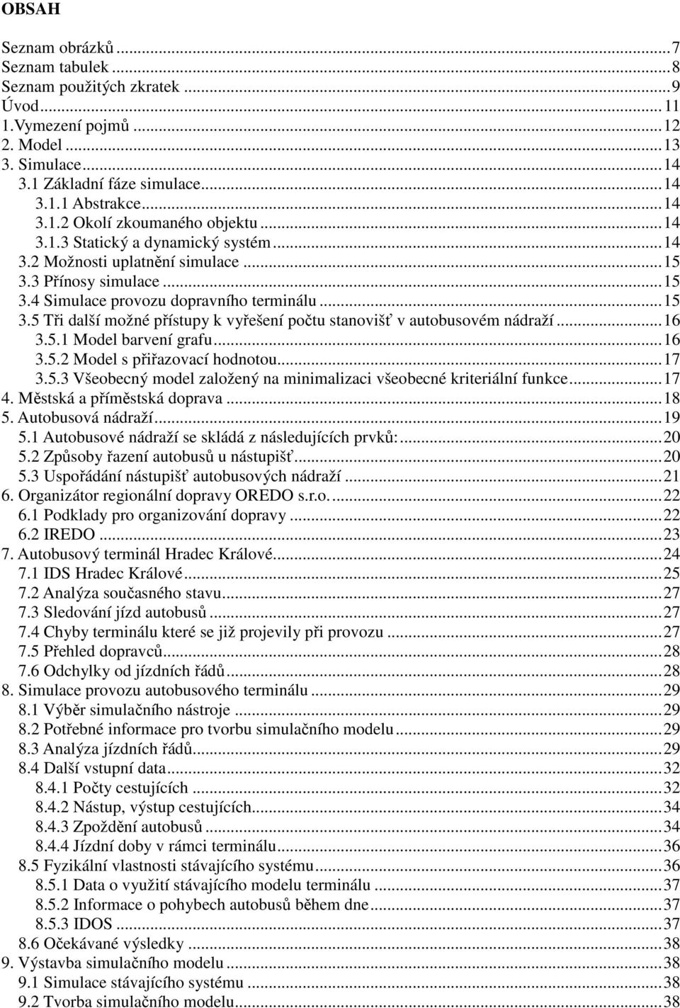 ..16 3.5.1 Model barvení grafu...16 3.5.2 Model s přiřazovací hodnotou...17 3.5.3 Všeobecný model založený na minimalizaci všeobecné kriteriální funkce...17 4. Městská a příměstská doprava...18 5.
