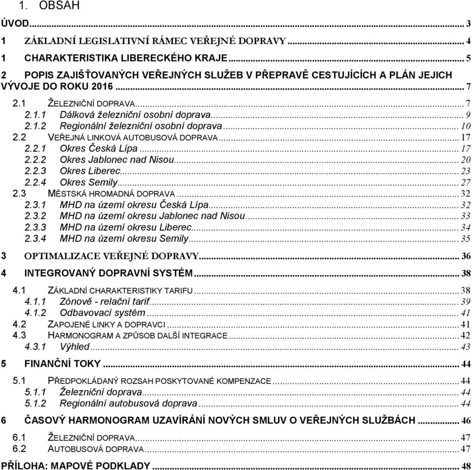 .. 10 2.2 VEŘEJNÁ LINKOVÁ AUTOBUSOVÁ DOPRAVA... 17 2.2.1 Okres Česká Lípa... 17 2.2.2 Okres Jablonec nad Nisou... 20 2.2.3 Okres Liberec... 23 2.2.4 Okres Semily... 27 2.3 MĚSTSKÁ HROMADNÁ DOPRAVA.