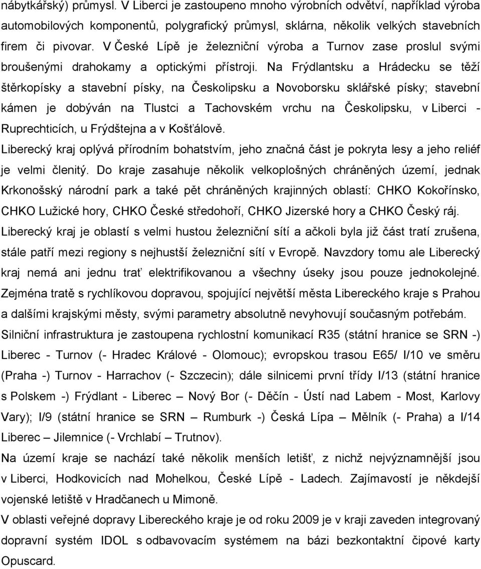 Na Frýdlantsku a Hrádecku se těží štěrkopísky a stavební písky, na Českolipsku a Novoborsku sklářské písky; stavební kámen je dobýván na Tlustci a Tachovském vrchu na Českolipsku, v Liberci -