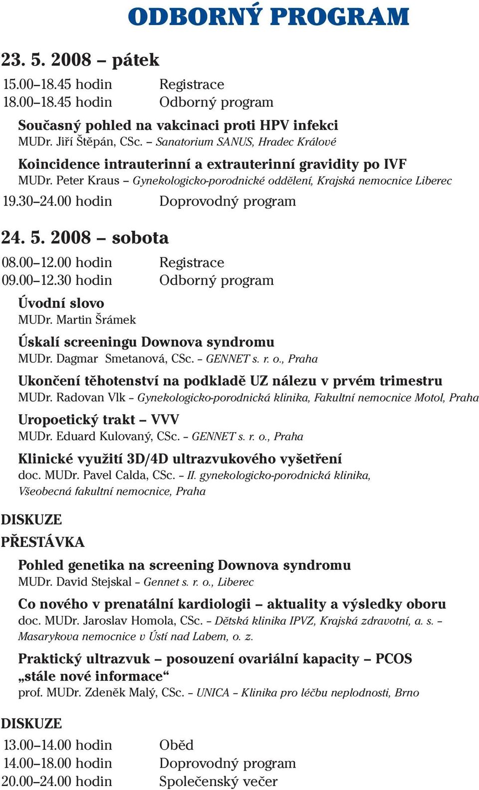 00 hodin Doprovodný program 24. 5. 2008 sobota 08.00 12.00 hodin Registrace 09.00 12.30 hodin Odborný program Úvodní slovo MUDr. Martin Šrámek Úskalí screeningu Downova syndromu MUDr.