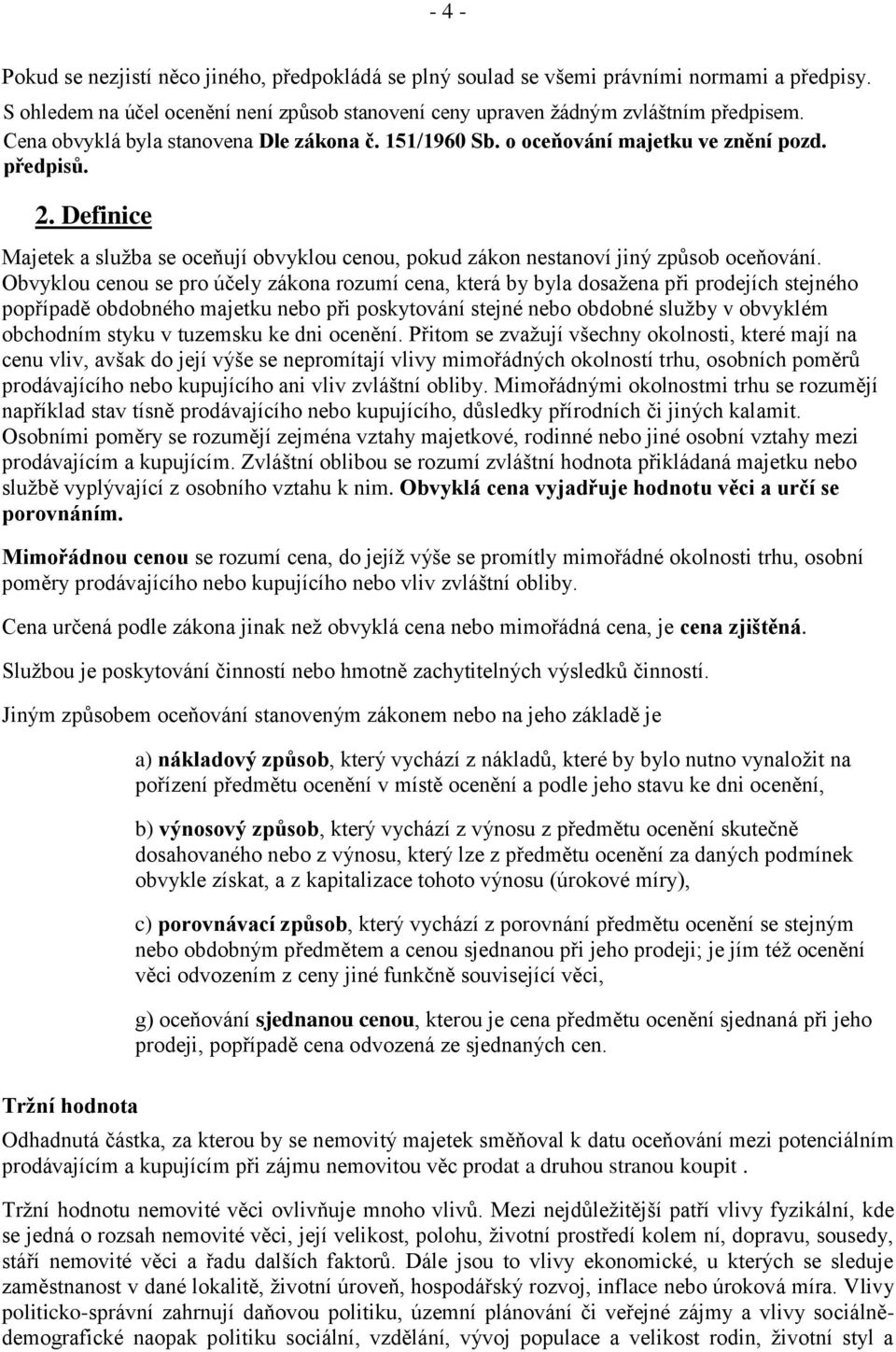 Obvyklou cenou se pro účely zákona rozumí cena, která by byla dosažena při prodejích stejného popřípadě obdobného majetku nebo při poskytování stejné nebo obdobné služby v obvyklém obchodním styku v