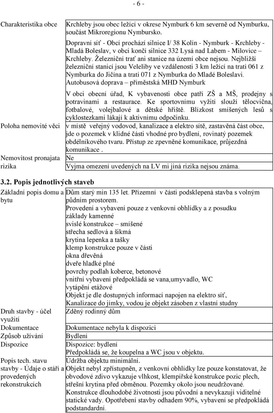 Nejbližší železniční stanicí jsou Veleliby ve vzdálenosti 3 km ležící na trati 061 z Nymburka do Jičína a trati 071 z Nymburka do Mladé Boleslavi.