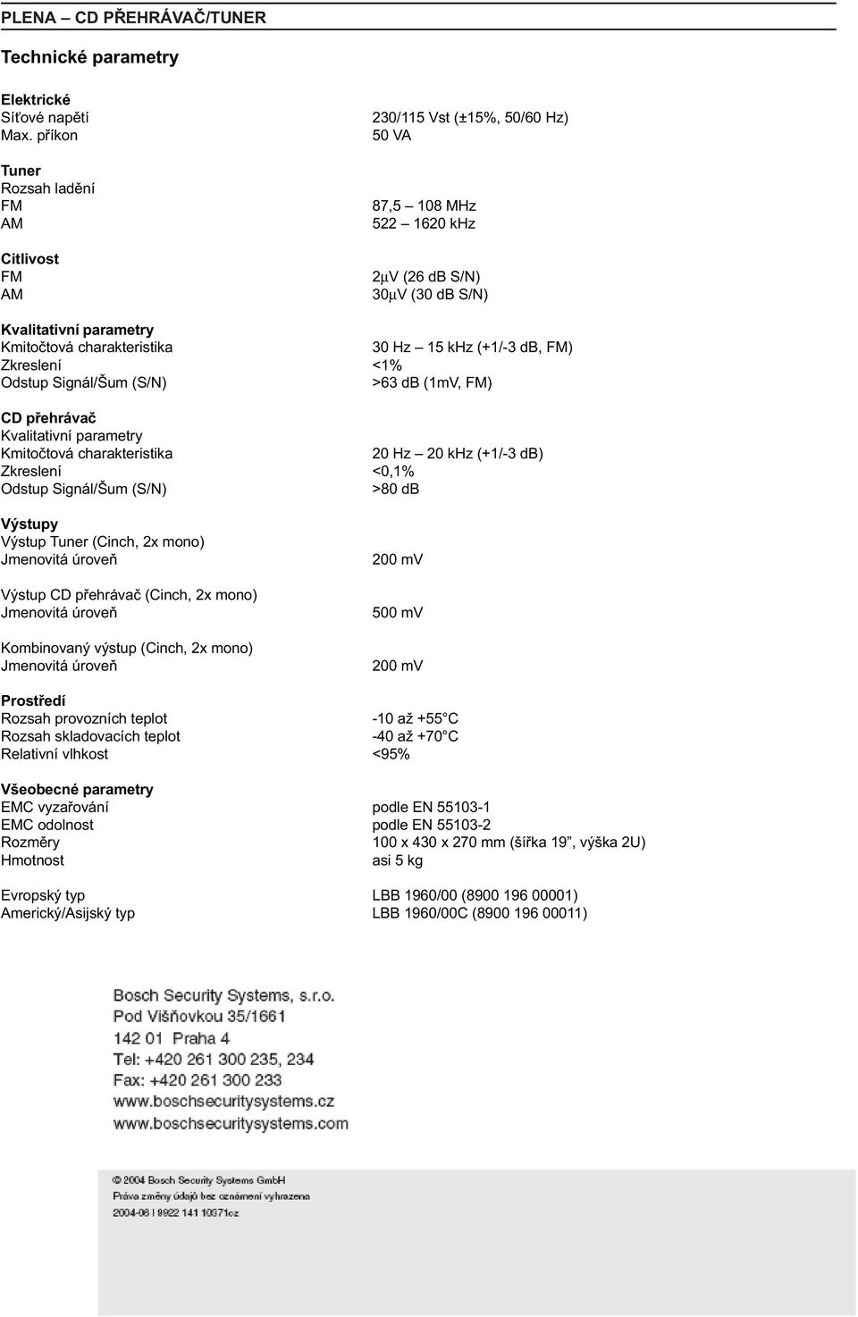 15 khz (+1/-3 db, FM) Zkreslení <1% Odstup Signál/Šum (S/N) >63 db (1mV, FM) CD pøehrávaè Kvalitativní parametry Kmitoètová charakteristika 20 Hz 20 khz (+1/-3 db) Zkreslení <0,1% Odstup Signál/Šum