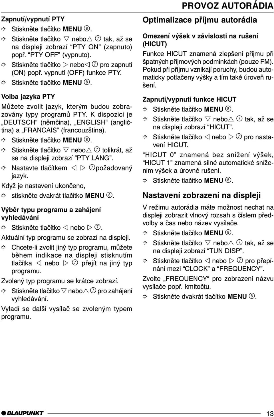 Stisknìte tlaèítko s nebor & tolikrát, až se na displeji zobrazí PTY LANG. Nastavte tlaèítkem v w &požadovaný jazyk. stisknìte dvakrát tlaèítko MENU '.