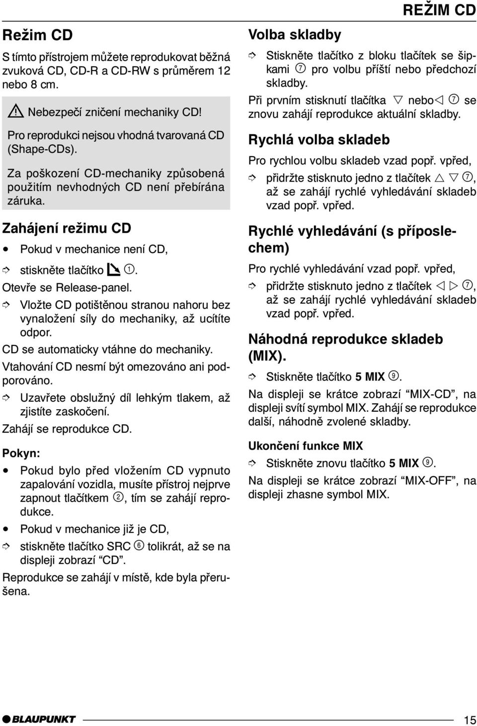 Vložte CD potištìnou stranou nahoru bez vynaložení síly do mechaniky, až ucítíte odpor. CD se automaticky vtáhne do mechaniky. Vtahování CD nesmí být omezováno ani podporováno.