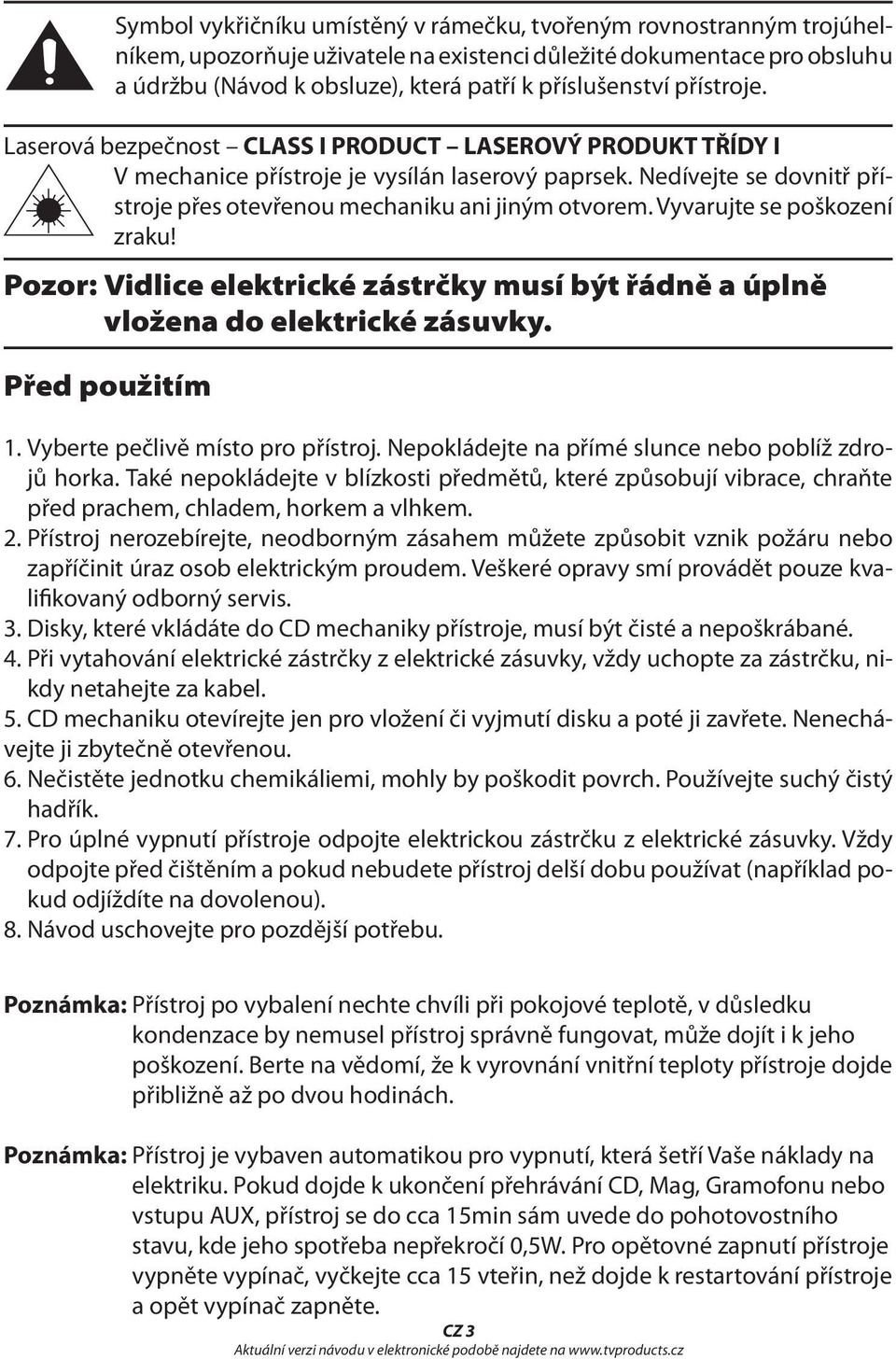 Vyvarujte se poškození zraku! Pozor: Vidlice elektrické zástrčky musí být řádně a úplně vložena do elektrické zásuvky. Před použitím 1. Vyberte pečlivě místo pro přístroj.