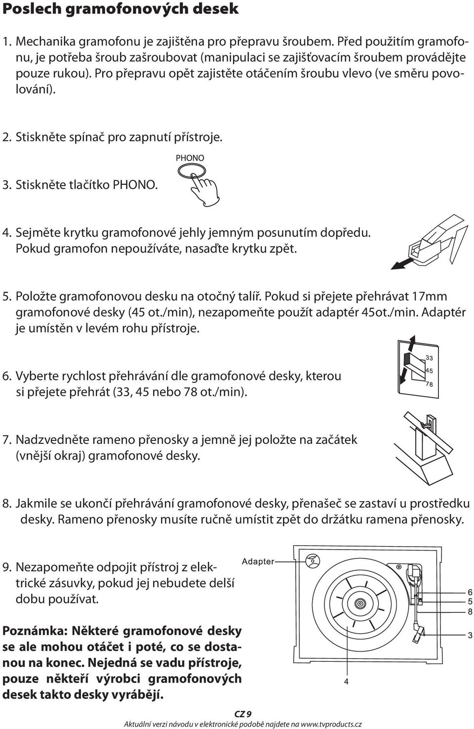 Sejměte krytku gramofonové jehly jemným posunutím dopředu. Pokud gramofon nepoužíváte, nasaďte krytku zpět. 5. Položte gramofonovou desku na otočný talíř.