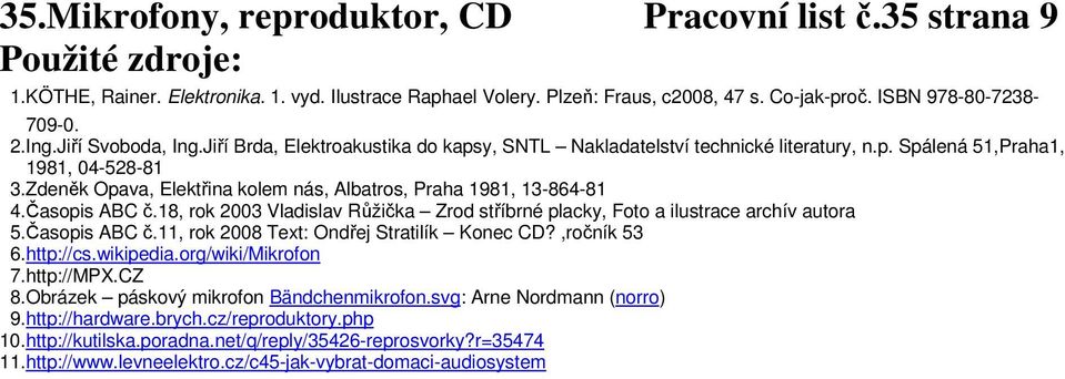 Zdeněk Opava, Elektřina kolem nás, Albatros, Praha 1981, 13-864-81 4.Časopis ABC č.18, rok 2003 Vladislav Růžička Zrod stříbrné placky, Foto a ilustrace archív autora 5.Časopis ABC č.11, rok 2008 Text: Ondřej Stratilík Konec CD?