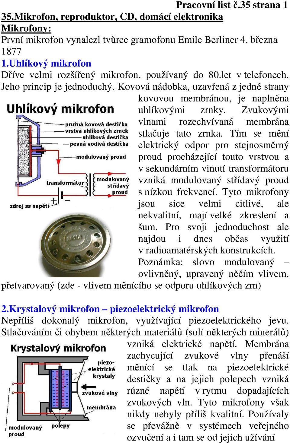 Zvukovými vlnami rozechvívaná membrána stlačuje tato zrnka.