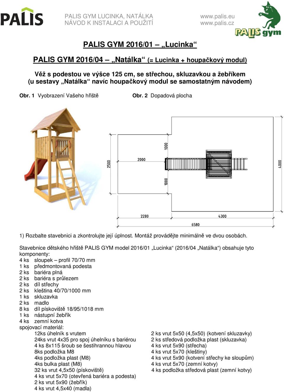 Stavebnice dětského hřiště PALIS GYM model 2016/01 Lucinka (2016/04 Natálka ) obsahuje tyto komponenty: 4 ks sloupek profil 70/70 mm 1 ks předmontovaná podesta 2 ks bariéra plná 2 ks bariéra s