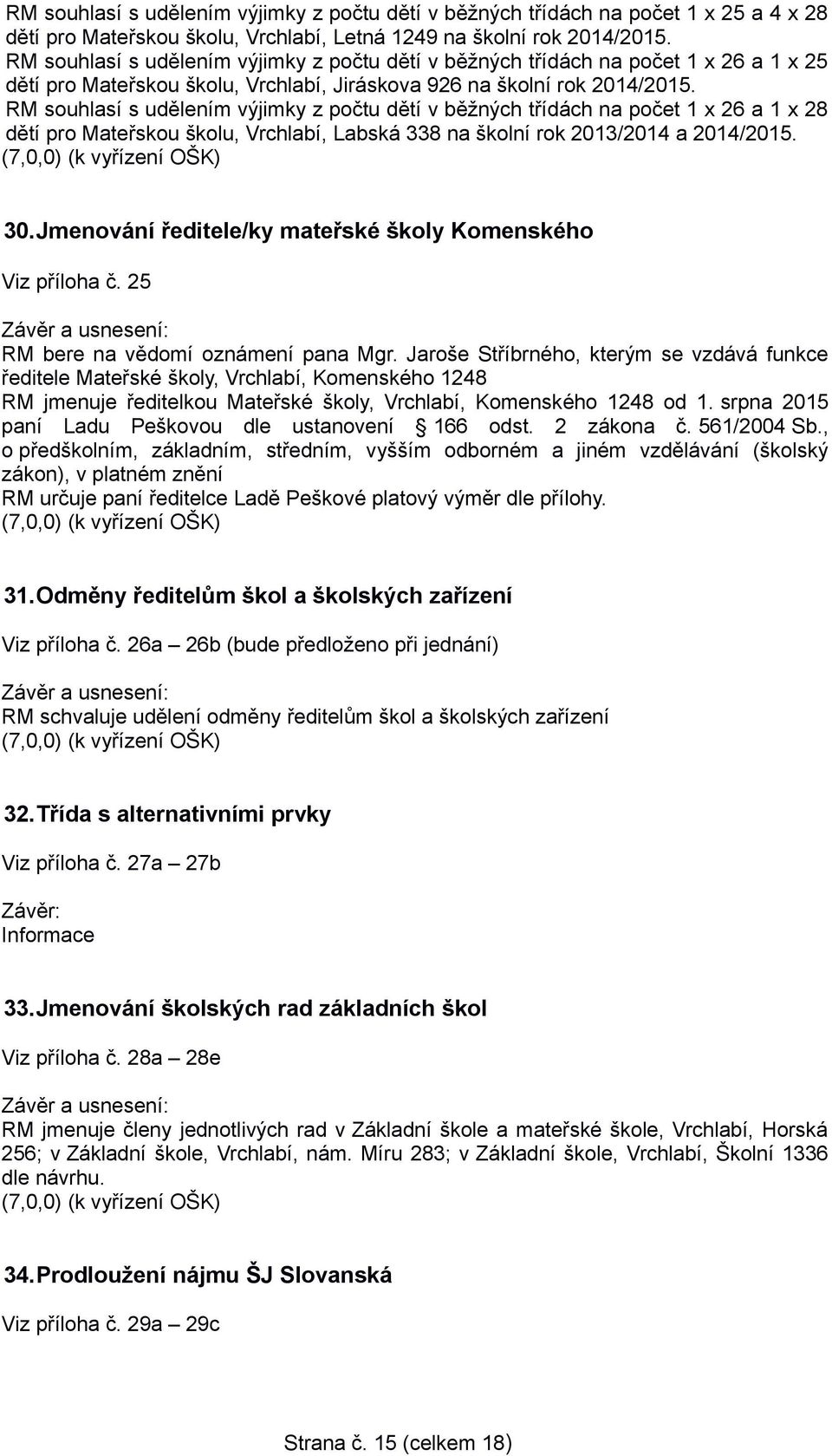 RM souhlasí s udělením výjimky z počtu dětí v běžných třídách na počet 1 x 26 a 1 x 28 dětí pro Mateřskou školu, Vrchlabí, Labská 338 na školní rok 2013/2014 a 2014/2015. 30.