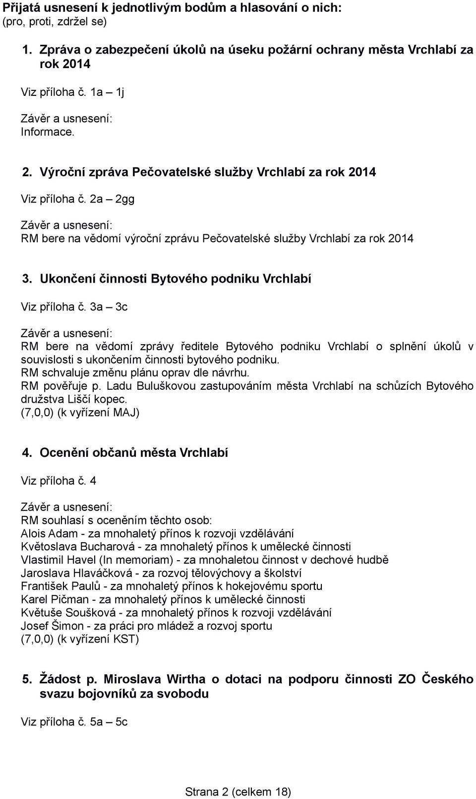 Ukončení činnosti Bytového podniku Vrchlabí Viz příloha č. 3a 3c RM bere na vědomí zprávy ředitele Bytového podniku Vrchlabí o splnění úkolů v souvislosti s ukončením činnosti bytového podniku.