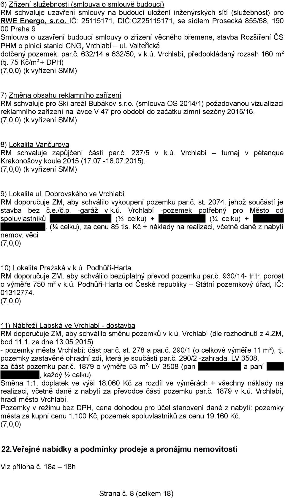 va o smlouvě budoucí) RM schvaluje uzavření smlouvy na budoucí uložení inženýrských sítí (služebnost) pro RWE Energo, s.r.o. IČ: 25115171, DIČ:CZ25115171, se sídlem Prosecká 855/68, 190 00 Praha 9 Smlouva o uzavření budoucí smlouvy o zřízení věcného břemene, stavba Rozšíření ČS PHM o plnící stanici CNG, Vrchlabí ul.