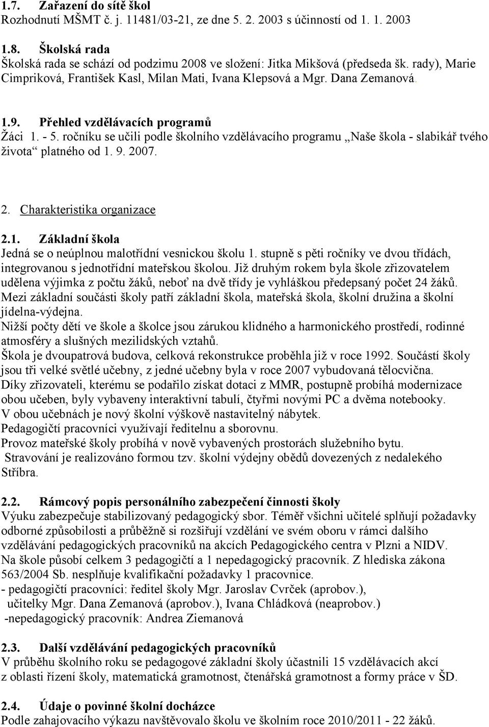 ročníku se učili podle školního vzdělávacího programu Naše škola - slabikář tvého ţivota platného od 1. 9. 2007. 2. Charakteristika organizace 2.1. Základní škola Jedná se o neúplnou malotřídní vesnickou školu 1.