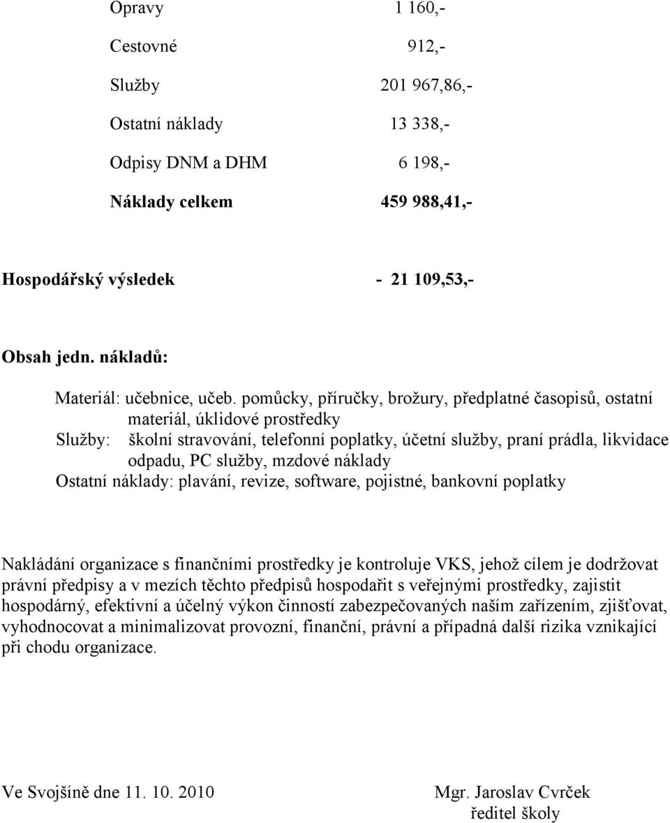 pomůcky, příručky, broţury, předplatné časopisů, ostatní materiál, úklidové prostředky Sluţby: školní stravování, telefonní poplatky, účetní sluţby, praní prádla, likvidace odpadu, PC sluţby, mzdové