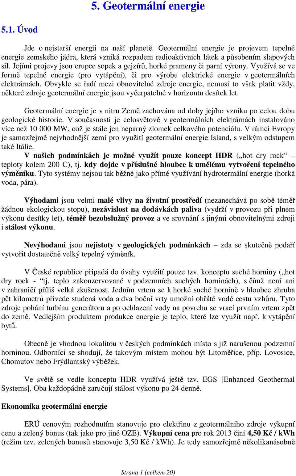 Jejími projevy jsou erupce sopek a gejzírů, horké prameny či parní výrony. Využívá se ve formě tepelné energie (pro vytápění), či pro výrobu elektrické energie v geotermálních elektrárnách.