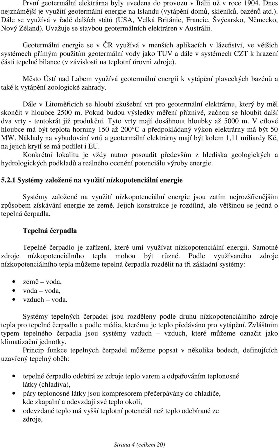 Geotermální energie se v ČR využívá v menších aplikacích v lázeňství, ve větších systémech přímým použitím geotermální vody jako TUV a dále v systémech CZT k hrazení části tepelné bilance (v