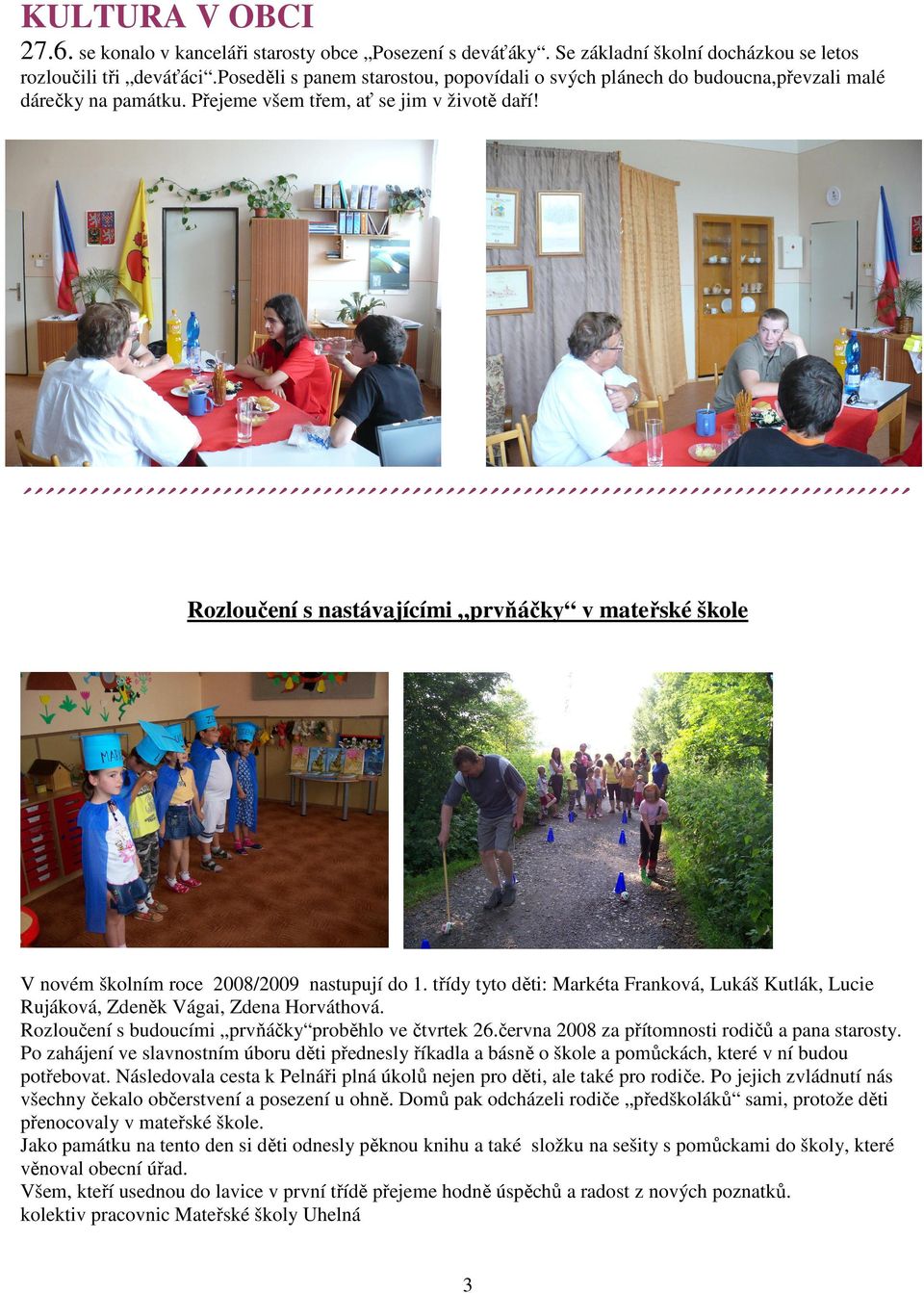 Rozloučení s nastávajícími prvňáčky v mateřské škole V novém školním roce 2008/2009 nastupují do 1. třídy tyto děti: Markéta Franková, Lukáš Kutlák, Lucie Rujáková, Zdeněk Vágai, Zdena Horváthová.