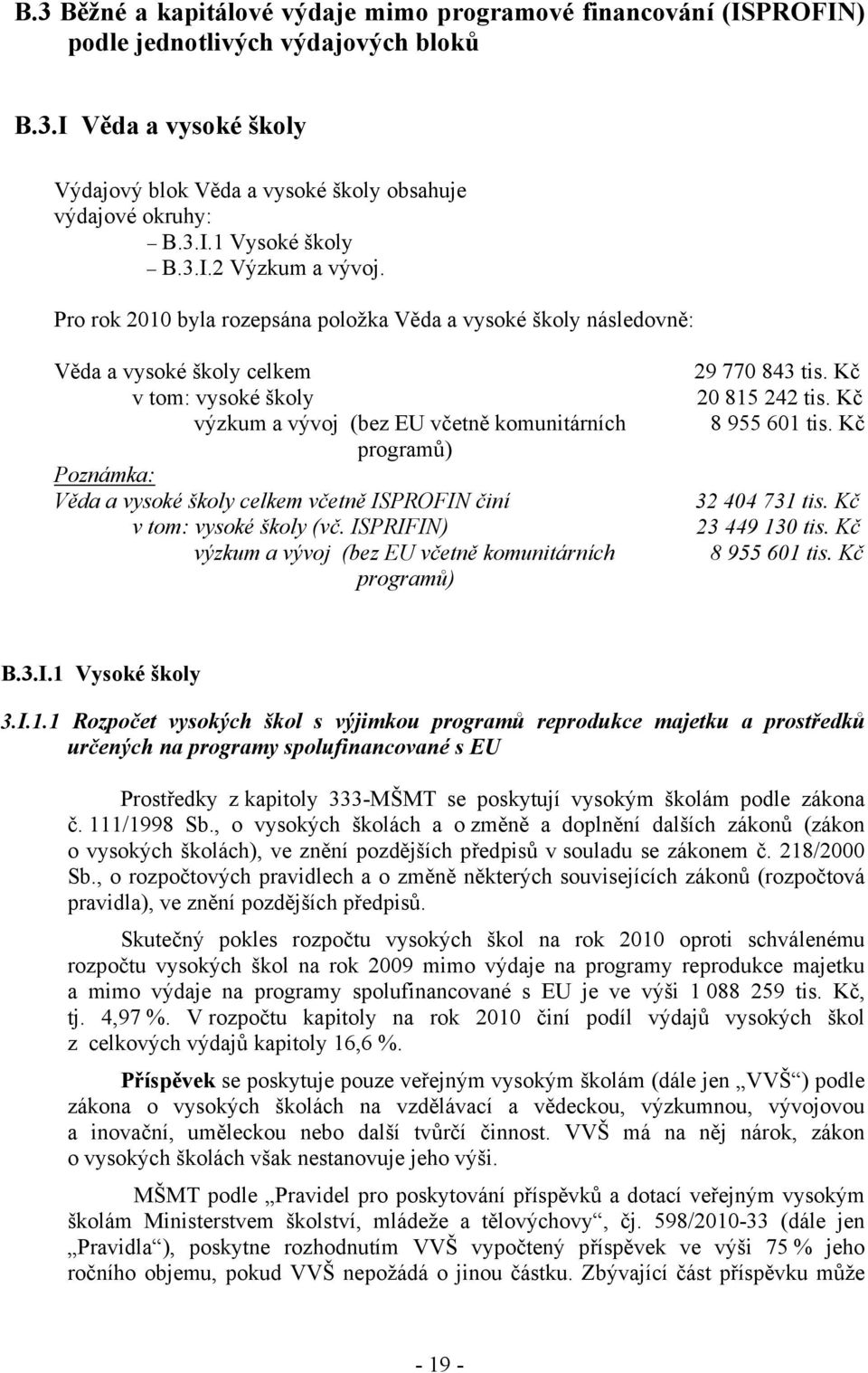 Pro rok 2010 byla rozepsána položka Věda a vysoké školy následovně: Věda a vysoké školy celkem v tom: vysoké školy výzkum a vývoj (bez EU včetně komunitárních programů) Poznámka: Věda a vysoké školy