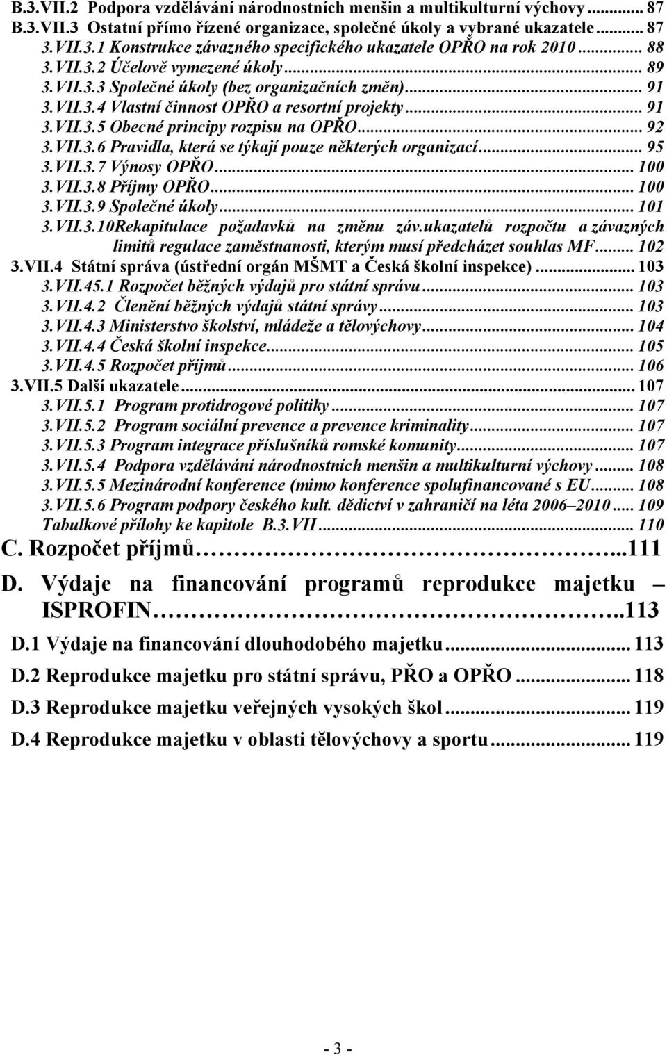 .. 92 3.VII.3.6 Pravidla, která se týkají pouze některých organizací... 95 3.VII.3.7 Výnosy OPŘO... 100 3.VII.3.8 Příjmy OPŘO... 100 3.VII.3.9 Společné úkoly... 101 3.VII.3.10Rekapitulace požadavků na změnu záv.