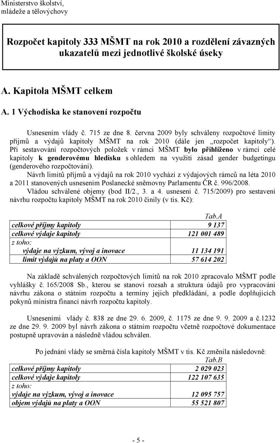 Při sestavování rozpočtových položek v rámci MŠMT bylo přihlíženo v rámci celé kapitoly k genderovému hledisku s ohledem na využití zásad gender budgetingu (genderového rozpočtování).