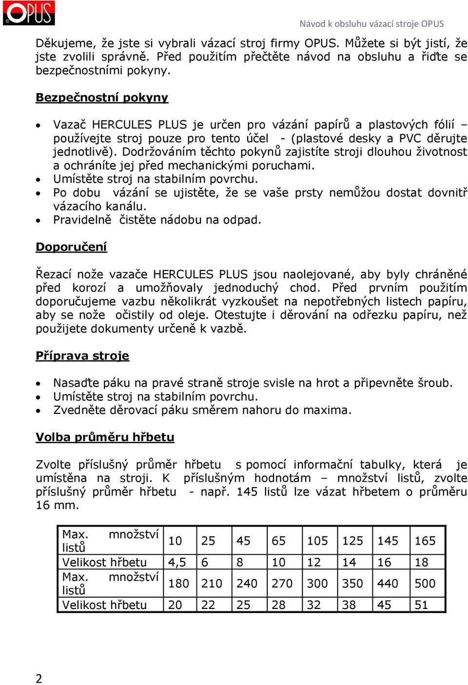 Dodržováním těchto pokynů zajistíte stroji dlouhou životnost a ochráníte jej před mechanickými poruchami. Umístěte stroj na stabilním povrchu.