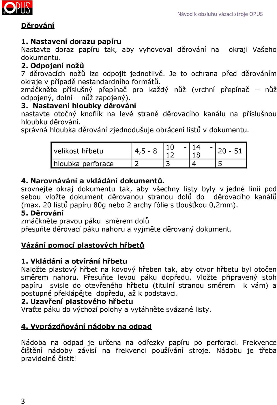 zmáčkněte příslušný přepínač pro každý nůž (vrchní přepínač nůž odpojený, dolní nůž zapojený). 3.