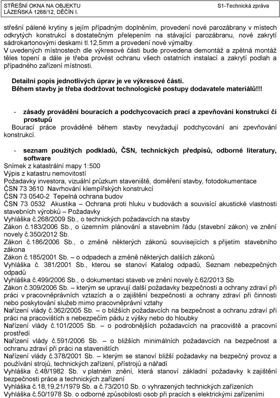 V uvedených místnostech dle výkresové části bude provedena demontáž a zpětná montáž těles topení a dále je třeba provést ochranu všech ostatních instalací a zakrytí podlah a případného zařízení